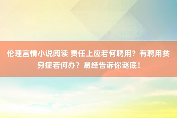 伦理言情小说阅读 责任上应若何聘用？有聘用贫穷症若何办？易经告诉你谜底！