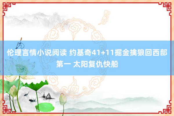 伦理言情小说阅读 约基奇41+11掘金擒狼回西部第一 太阳复仇快船