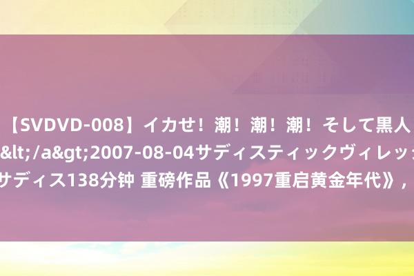 【SVDVD-008】イカせ！潮！潮！潮！そして黒人FUCK！2 ひなの</a>2007-08-04サディスティックヴィレッジ&$サディス138分钟 重磅作品《1997重启黄金年代》，别拦着我，我就想逆袭走上东说念主生巅峰！