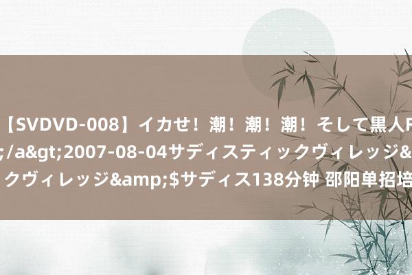 【SVDVD-008】イカせ！潮！潮！潮！そして黒人FUCK！2 ひなの</a>2007-08-04サディスティックヴィレッジ&$サディス138分钟 邵阳单招培训学校火热招生啦