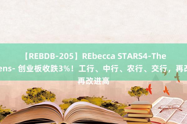 【REBDB-205】REbecca STARS4-The queens- 创业板收跌3%！工行、中行、农行、交行，再改进高