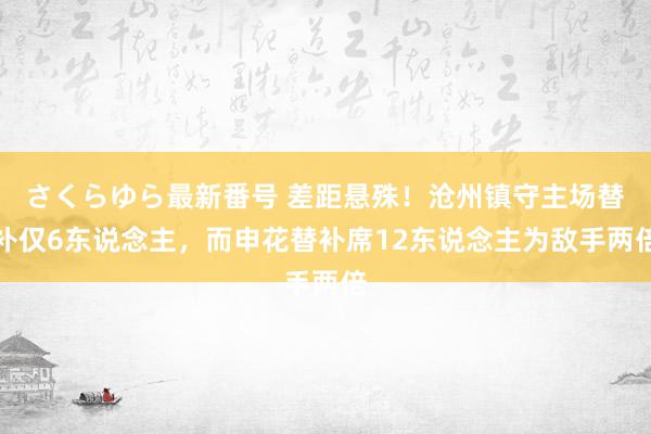 さくらゆら最新番号 差距悬殊！沧州镇守主场替补仅6东说念主，而申花替补席12东说念主为敌手两倍