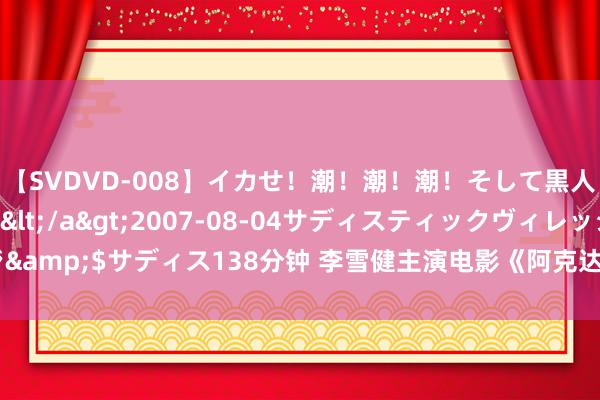 【SVDVD-008】イカせ！潮！潮！潮！そして黒人FUCK！2 ひなの</a>2007-08-04サディスティックヴィレッジ&$サディス138分钟 李雪健主演电影《阿克达拉》北京点映，论述援疆干部故事