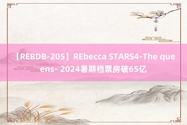 【REBDB-205】REbecca STARS4-The queens- 2024暑期档票房破65亿