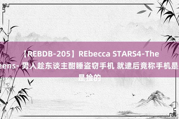 【REBDB-205】REbecca STARS4-The queens- 男人趁东谈主酣睡盗窃手机 就逮后竟称手机是捡的