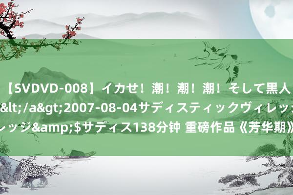 【SVDVD-008】イカせ！潮！潮！潮！そして黒人FUCK！2 ひなの</a>2007-08-04サディスティックヴィレッジ&$サディス138分钟 重磅作品《芳华期》，告别书荒，从这一册运转！