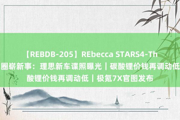 【REBDB-205】REbecca STARS4-The queens- 逐日车圈崭新事：理思新车谍照曝光｜碳酸锂价钱再调动低｜极氪7X官图发布