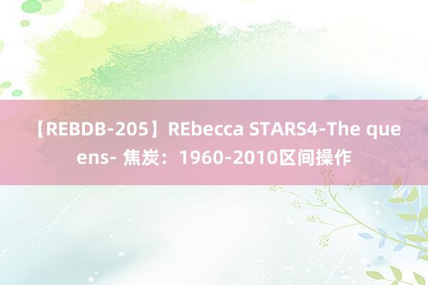 【REBDB-205】REbecca STARS4-The queens- 焦炭：1960-2010区间操作