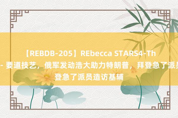 【REBDB-205】REbecca STARS4-The queens- 要道技艺，俄军发动浩大助力特朗普，拜登急了派员造访基辅