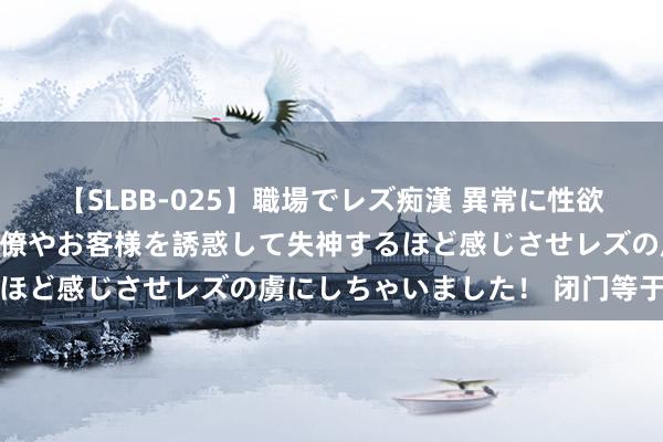 【SLBB-025】職場でレズ痴漢 異常に性欲の強い私（真性レズ）同僚やお客様を誘惑して失神するほど感じさせレズの虜にしちゃいました！ 闭门等于深山