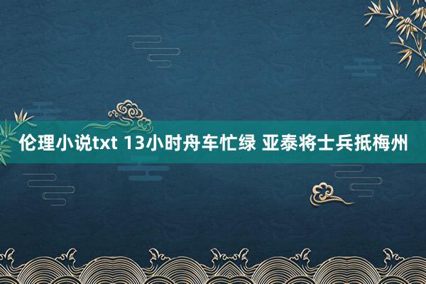 伦理小说txt 13小时舟车忙绿 亚泰将士兵抵梅州