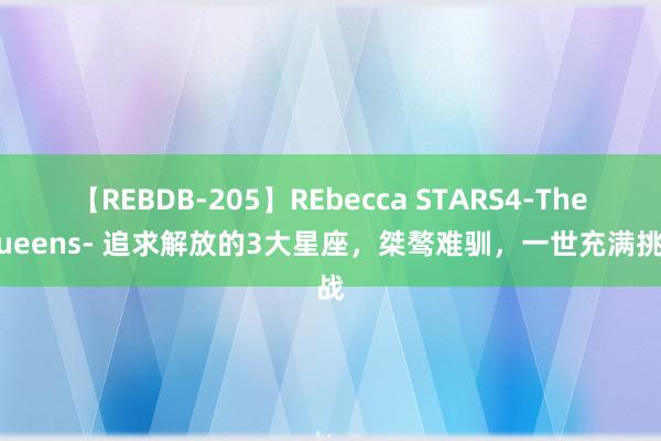 【REBDB-205】REbecca STARS4-The queens- 追求解放的3大星座，桀骜难驯，一世充满挑战