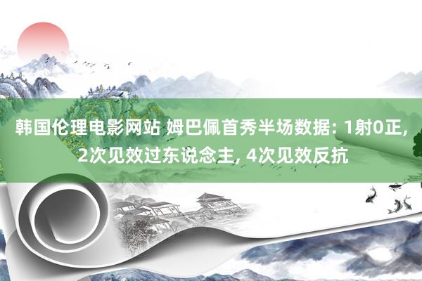 韩国伦理电影网站 姆巴佩首秀半场数据: 1射0正, 2次见效过东说念主, 4次见效反抗