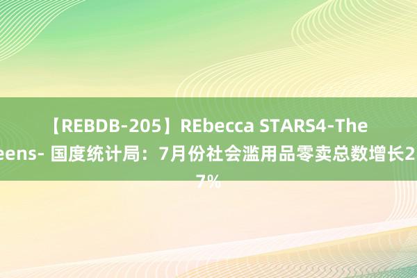 【REBDB-205】REbecca STARS4-The queens- 国度统计局：7月份社会滥用品零卖总数增长2.7%