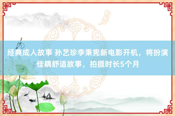 经典成人故事 孙艺珍李秉宪新电影开机，将扮演佳耦舒适故事，拍摄时长5个月