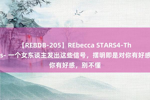 【REBDB-205】REbecca STARS4-The queens- 一个女东谈主发出这些信号，摆明即是对你有好感，别不懂