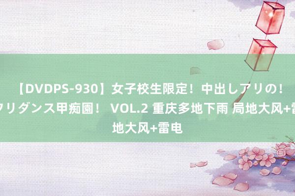 【DVDPS-930】女子校生限定！中出しアリの！腰フリダンス甲痴園！ VOL.2 重庆多地下雨 局地大风+雷电