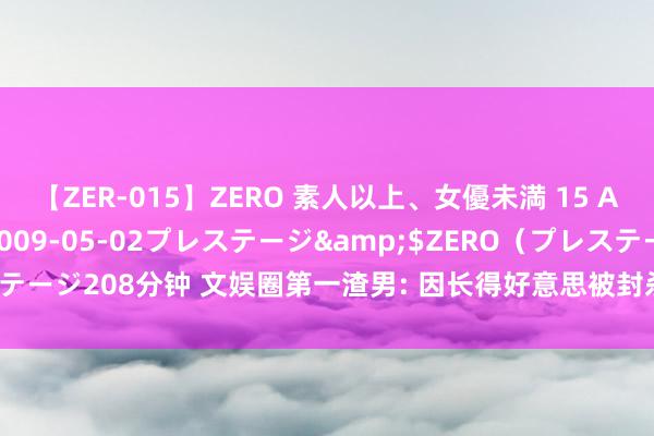 【ZER-015】ZERO 素人以上、女優未満 15 AYAKA</a>2009-05-02プレステージ&$ZERO（プレステージ208分钟 文娱圈第一渣男: 因长得好意思被封杀10年, 如今53岁被董洁倒追