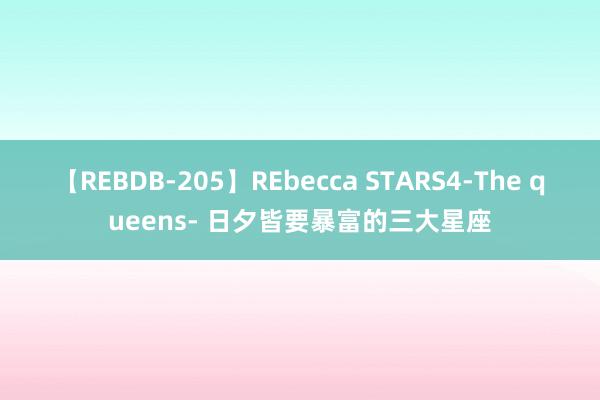 【REBDB-205】REbecca STARS4-The queens- 日夕皆要暴富的三大星座