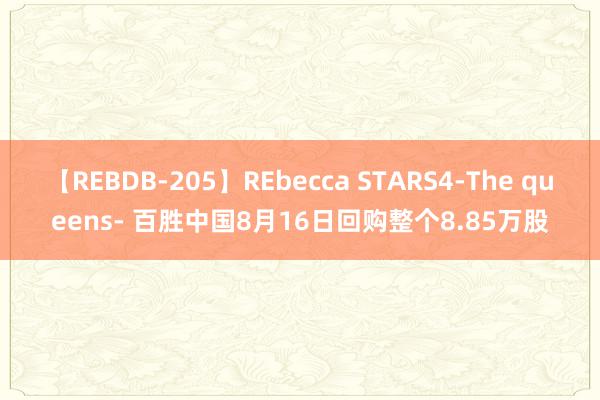 【REBDB-205】REbecca STARS4-The queens- 百胜中国8月16日回购整个8.85万股