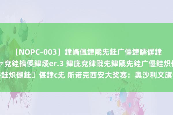 【NOPC-003】銉嶃偑銉戙兂銈广儓銉曘偋銉嗐偅銉冦偡銉ャ儫銉ャ兗銈搞偄銉燰er.3 銉庛兗銉戙兂銉戙兂銈广儓銈炽儸銈偡銉с兂 斯诺克西安大奖赛：奥沙利文旗开奏凯，墨菲破百越过