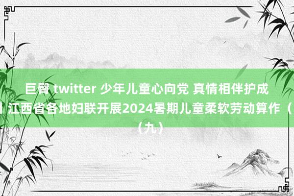 巨臀 twitter 少年儿童心向党 真情相伴护成长丨江西省各地妇联开展2024暑期儿童柔软劳动算作（九）