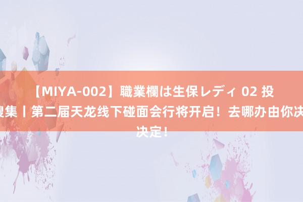 【MIYA-002】職業欄は生保レディ 02 投票搜集丨第二届天龙线下碰面会行将开启！去哪办由你决定！