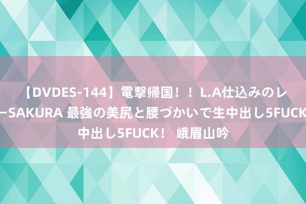 【DVDES-144】電撃帰国！！L.A仕込みのレゲエダンサーSAKURA 最強の美尻と腰づかいで生中出し5FUCK！ 峨眉山吟