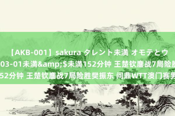 【AKB-001】sakura タレント未満 オモテとウラ</a>2009-03-01未満&$未満152分钟 王楚钦鏖战7局险胜樊振东 问鼎WTT澳门赛男单冠军