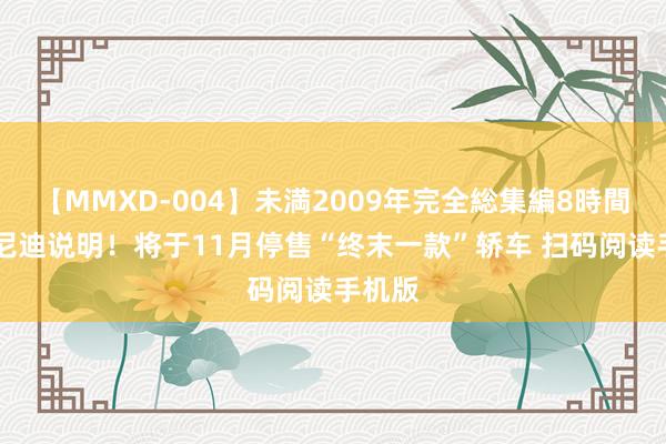 【MMXD-004】未満2009年完全総集編8時間 英菲尼迪说明！将于11月停售“终末一款”轿车 扫码阅读手机版